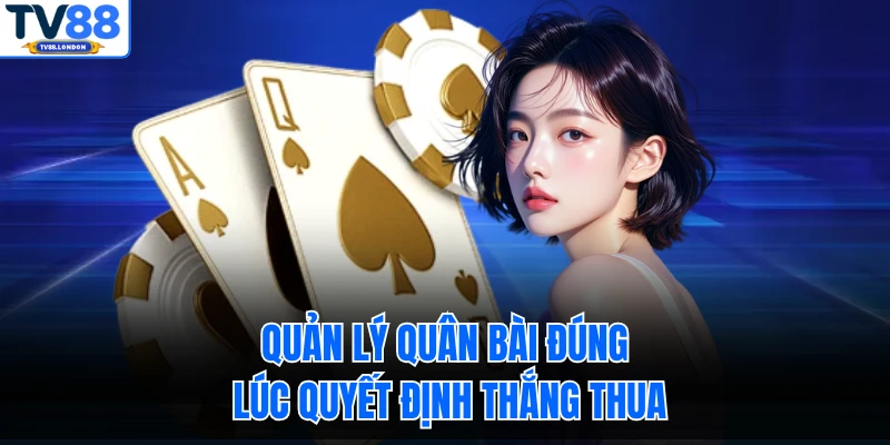 Quản lý quân bài đúng lúc quyết định thắng thua